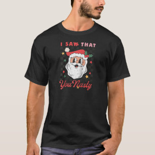 I Saw That You Nasty Funny Retro Christmas Santa P T-Shirt