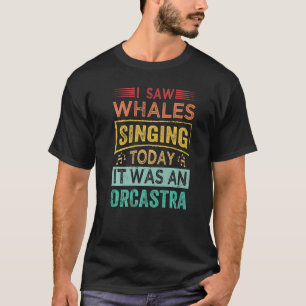 I Saw Whales Singing Today It Was An Orcastra Prem T-Shirt