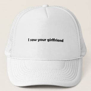 I saw your girlfriend trucker hat