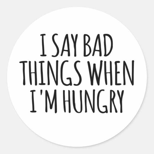 I Say Bad Things When I'm Hungry  Classic Round Sticker (Front)