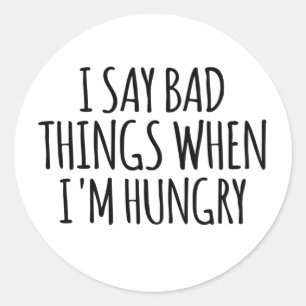 I Say Bad Things When I'm Hungry  Classic Round Sticker