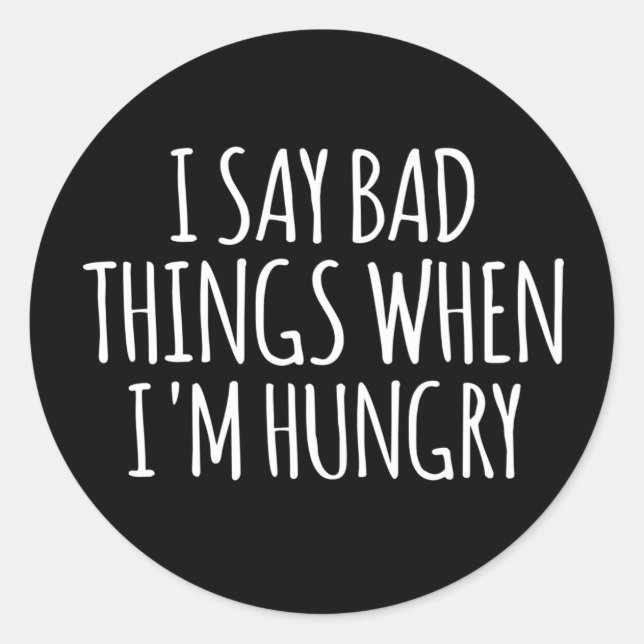 I Say Bad Things When I'm Hungry   Classic Round Sticker (Front)
