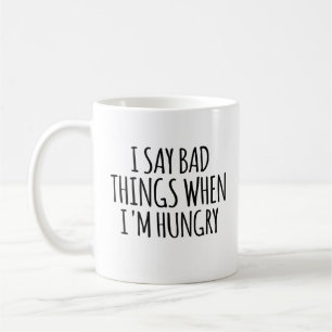 I Say Bad Things When I'm Hungry Coffee Mug