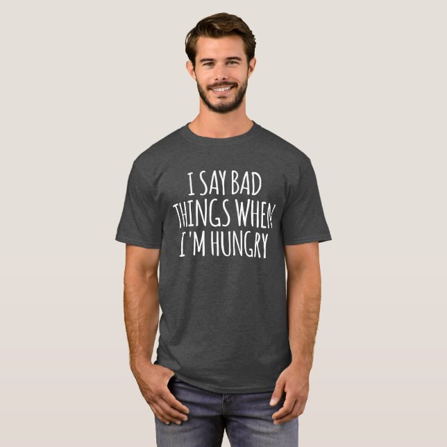 I Say Bad Things When I'm Hungry  T-Shirt (Front Full)
