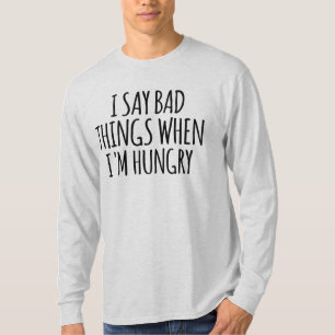 I Say Bad Things When I'm Hungry T-Shirt