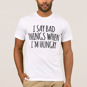I Say Bad Things When I'm Hungry  T-Shirt