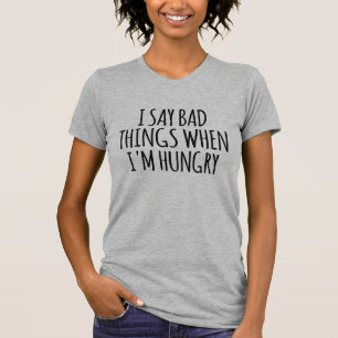 I Say Bad Things When I'm Hungry T-Shirt