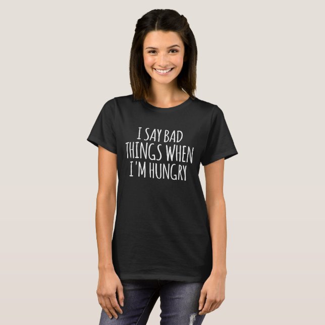 I Say Bad Things When I'm Hungry  T-Shirt (Front Full)