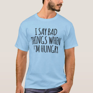 I Say Bad Things When I'm Hungry T-Shirt