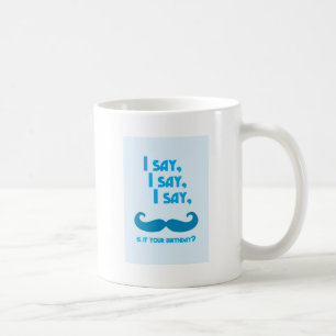 I say, I say, I say, is it your BIRTHDAY moustache Coffee Mug