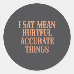 I Say Mean Hurtful Accurate Things  Classic Round Sticker