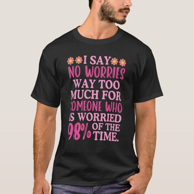 I Say No Worries Way Too Much  Sarcastic Inspirati T-Shirt (Front)