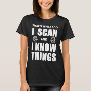 I Scan And I Know Things Radiology T-Shirt
