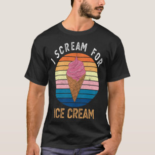 I Scream for Ice Cream   for Ice Cream T-Shirt