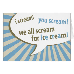 i scream! you scream! we all scream for ice cream!