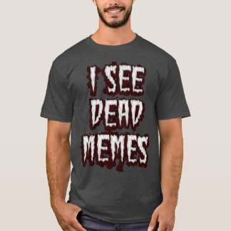 I See Dead Memes T-Shirt