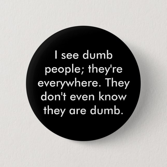 I see dumb people; they're everywhere. They don... 6 Cm Round Badge (Front)