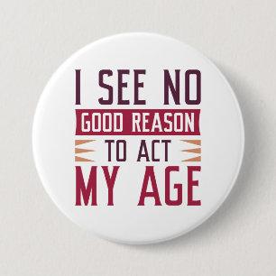 I See No Good Reason To Act My Age 7.5 Cm Round Badge
