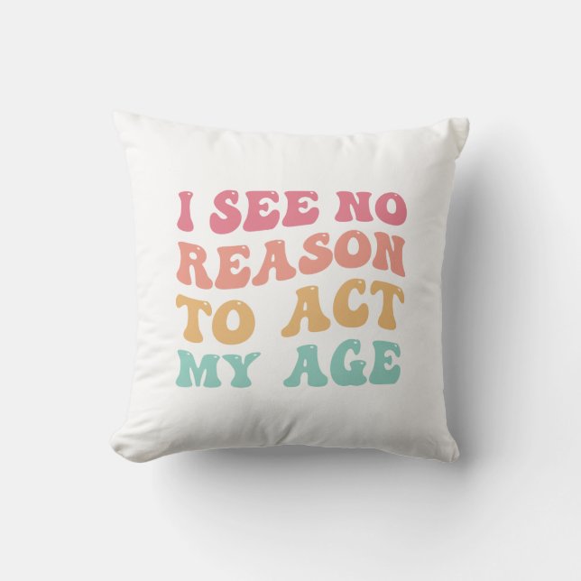 I See No Good Reason To Act My Age Funny Quote Cushion (Front)