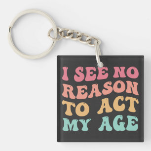 I See No Good Reason To Act My Age Funny Quote Key Ring