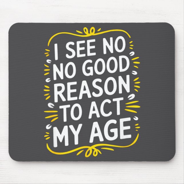 I See No Good Reason To Act My Age - Funny Sarcast Mouse Pad (Front)