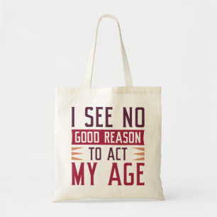 I See No Good Reason To Act My Age Tote Bag