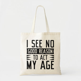 I See No Good Reason To Act My Age Tote Bag