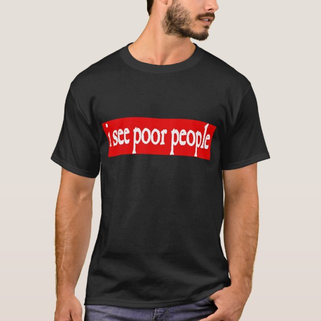 i see poor people T-Shirt (Front)