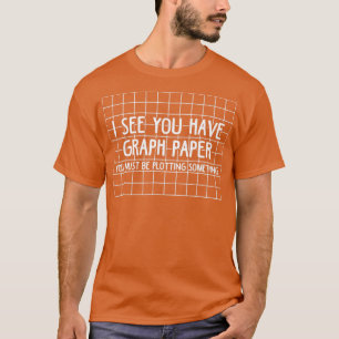 I See You Have Graph Paper Plotting Funny Math  T-Shirt