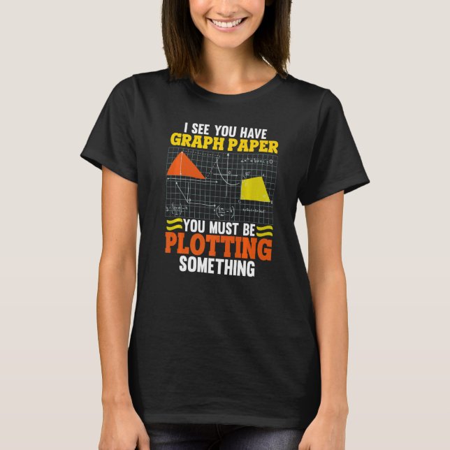 I See You Have Graph Paper Plotting Math Pun  Math T-Shirt (Front)