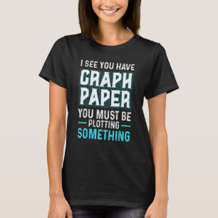 I See You Have Graph Paper Plotting  Math T-Shirt