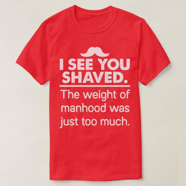 I See You Shaved The Weight Of Manhood T-Shirt (Design Front)