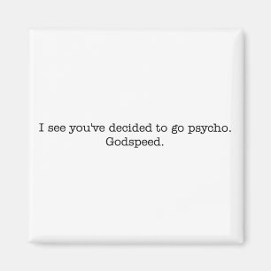 I see you've decided to go psycho. magnet