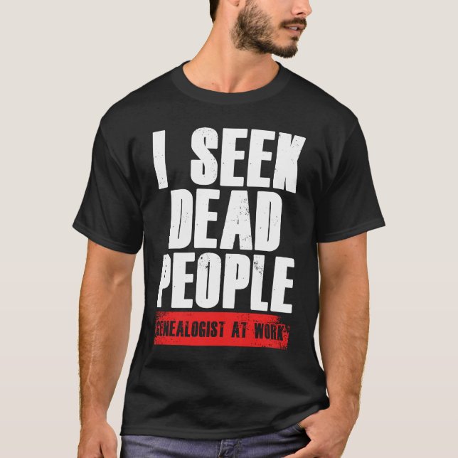 I Seek Dead People Genealogist At Work Genealogy R T-Shirt (Front)