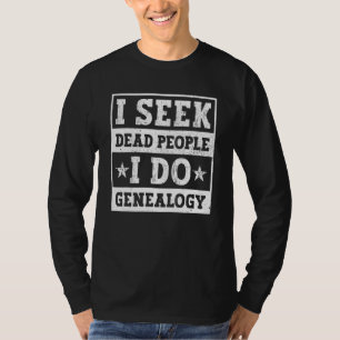 I Seek Dead People I Do Genealogy Genealogist Anc T-Shirt