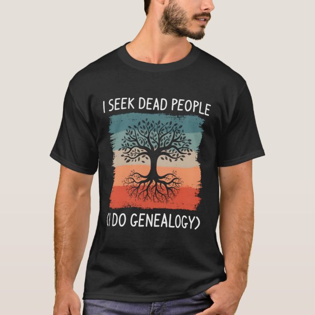 I Seek Dead People I Do Genealogy Genealogist T-Shirt (Front)