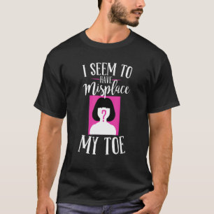 I Seem To Have Misplace My Toe T-Shirt