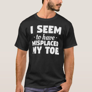 I Seem To Have Misplaced My Toe Amputation Amputee T-Shirt