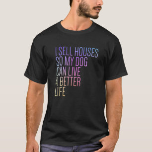 I Sell Houses So My Dog Can Live a Better Life Fun T-Shirt