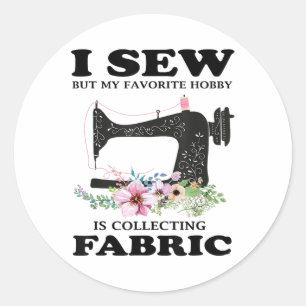I Sew But My Favourite Hobby Is Collecting Fabric Classic Round Sticker