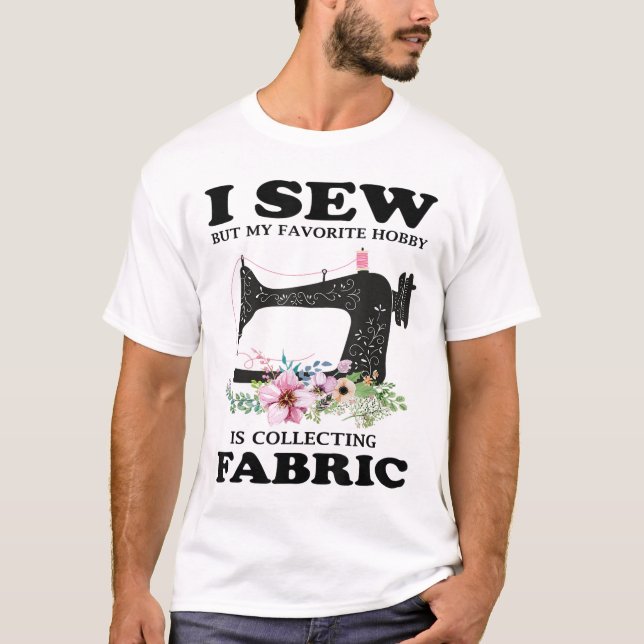 I Sew But My Favourite Hobby Is Collecting Fabric  T-Shirt (Front)