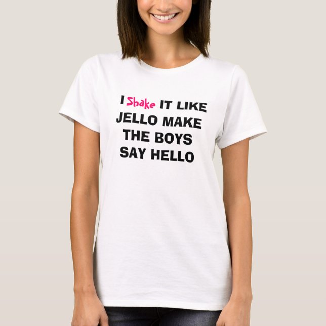 i shake it like jello make the boys say hello T-Shirt (Front)