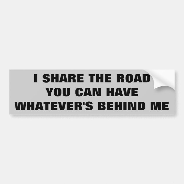 I Share the Road You Can Have Behind Me Bumper Sticker (Front)