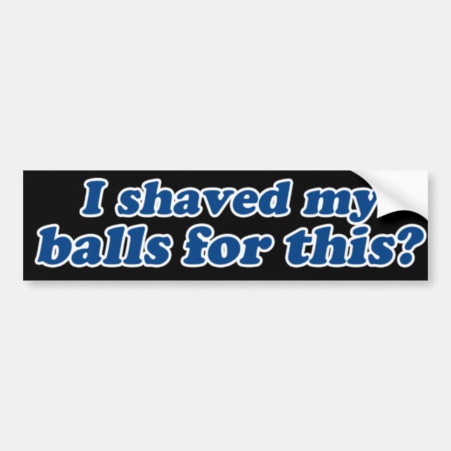 I Shaved my Balls for this? Bumper Sticker (Front)