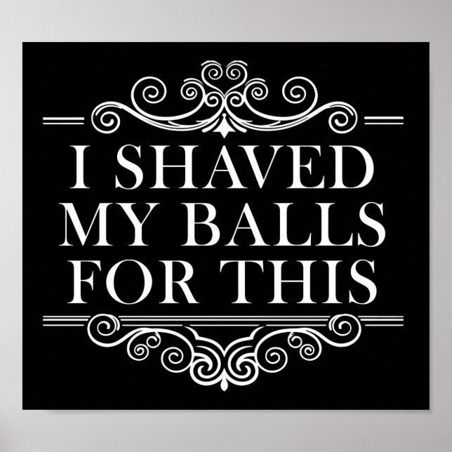 I Shaved My Balls For This Funny Poster blk (Front)