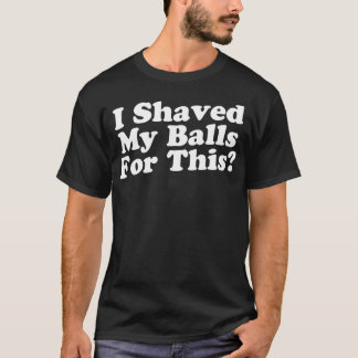 I Shaved My Balls For This T-Shirt
