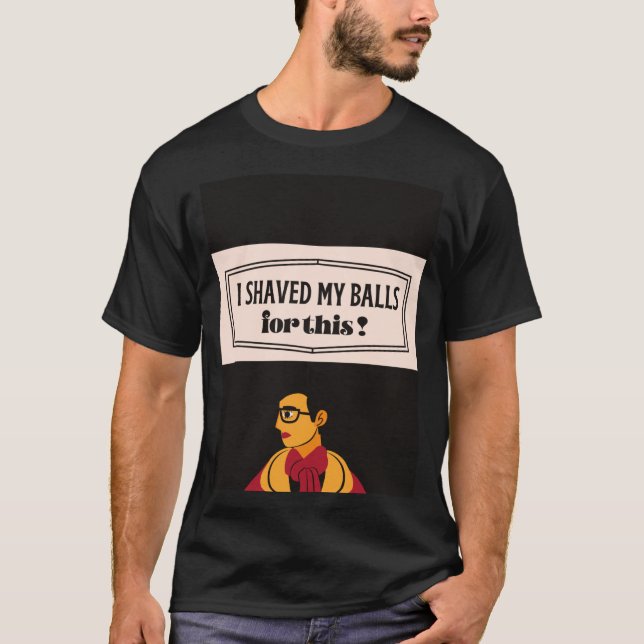 i shaved my balls for this T-Shirt (Front)