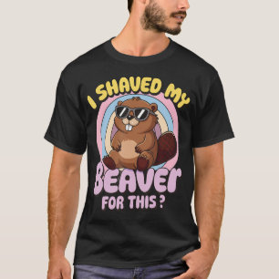 I Shaved My Beaver For T-Shirt