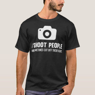 I Shoot People And Cut Off Their Heads Photographe T-Shirt
