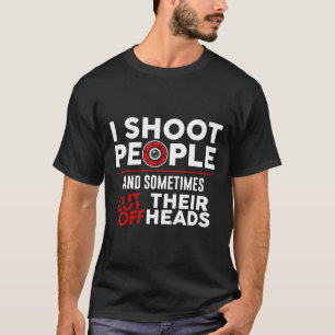 I Shoot People And Sometimes Cut Off Their Head Fu T-Shirt